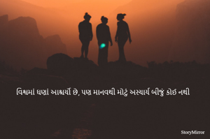 વિશ્વમાં ઘણાં આશ્ચર્યો છે, પણ માનવથી મોટું અસ્ચાર્ય બીજું કોઈ નથી