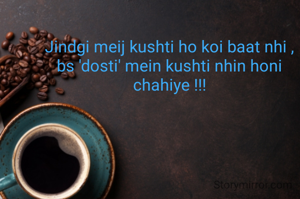 Jindgi meij kushti ho koi baat nhi ,
bs 'dosti' mein kushti nhin honi chahiye !!!