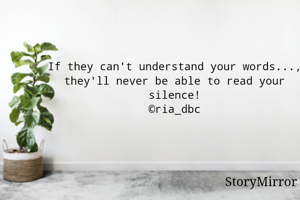 If they can't understand your words..., they'll never be able to read your silence!
©ria_dbc