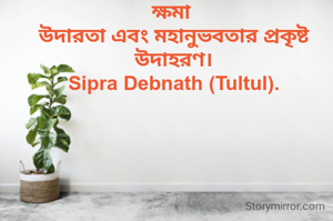 ক্ষমা 
উদারতা এবং মহানুভবতার প্রকৃষ্ট উদাহরণ।
Sipra Debnath (Tultul).
