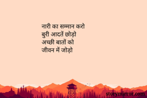 नारी का सम्मान करो
बुरी आदतें छोड़ो
अच्छी बातों को
जीवन में जोड़ो