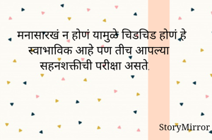 मनासारखं न होणं यामुळे चिडचिड होणं हे स्वाभाविक आहे पण तीच आपल्या सहनशक्तीची परीक्षा असते.