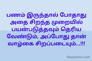 பணம் இருந்தால் போதாது அதை சிறந்த முறையில் பயன்படுத்தவும் தெரிய வேண்டும், அப்போது தான் வாழ்கை சிறப்படையும்...!!!