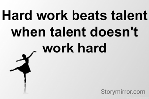 Hard work beats talent when talent doesn't work hard