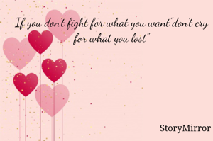 If you don't fight for what you want"don't cry for what you lost"