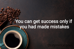 You can get success only if
 you had made mistakes