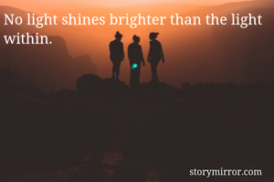 No light shines brighter than the light within.