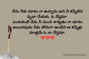 నేను నీకు దూరం గా ఉన్నాను అని నీ కన్నీటిని
వృధా చేయకు  ఓ నేస్తమా 
ఎందుకంటే నేను నీ నుంచి శాశ్వతం గా దూరం అయినపుడు నీకు తోడుగా ఉండేవి ఆ కన్నీళ్లు
మాత్రమే ఓ నా నేస్తమా 
💔💔💔