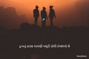 દુઃખનું કારણ આપણી અધુરી રહેલી ઈચ્છાઓ છે