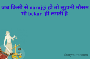 जब किसी से narajgi हो तो सुहानी मौसम भी bekar  ही लगती है 