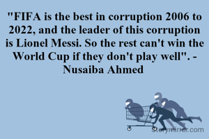 "FIFA is the best in corruption 2006 to 2022, and the leader of this corruption is Lionel Messi. So the rest can't win the World Cup if they don't play well". - Nusaiba Ahmed 