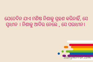 ଯେତେଦିନ ଯାଏ ମଣିଷ ନିଶାକୁ ଗ୍ରହଣ କରିନାହିଁ, ସେ ସ୍ବାଧୀନ । ନିଶାକୁ ଆଦିର ନେଲେ , ସେ ପରାଧୀନ। 