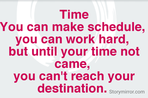 Time
You can make schedule, 
you can work hard, 
but until your time not came, 
you can't reach your destination. 