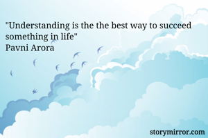 "Understanding is the the best way to succeed something in life"
Pavni Arora 