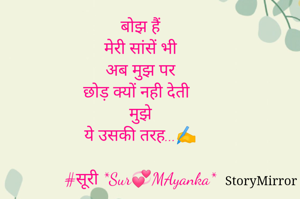 बोझ हैं
मेरी सांसें भी
अब मुझ पर
छोड़ क्यों नही देती 
मुझे
ये उसकी तरह...✍️

#सूरी *Sur💞MAyanka*