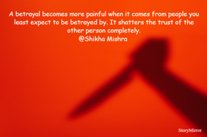A betrayal becomes more painful when it comes from people you least expect to be betrayed by. It shatters the trust of the other person completely.
@Shikha Mishra 