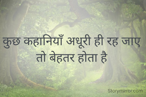 कुछ कहानियाँ अधूरी ही रह जाए तो बेहतर होता है