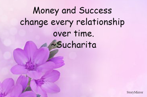 Money and Success change every relationship over time.
~Sucharita
