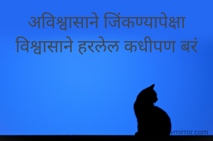 अविश्वासाने जिंकण्यापेक्षा विश्वासाने हरलेल कधीपण बरं