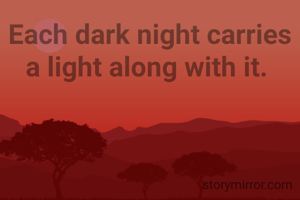 Each dark night carries a light along with it. 