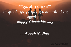***एक दोस्त ऐसा भी***
जो धूप की तहर हर सुबह एक नया उमंग ले कर आताहे।।।। 
happy friendship day


.......Ayush Badhai 