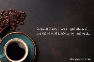 વિચારની વિમળતા ક્યાંક ‌સુધી વીસ્તરસે....
હવે કંઈ તો લખી દે, દિલ હળવું ‌ થઈ જશે....