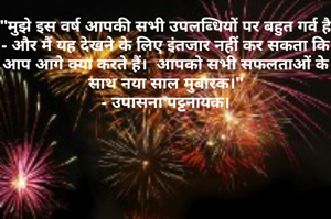 "मुझे इस वर्ष आपकी सभी उपलब्धियों पर बहुत गर्व है - और मैं यह देखने के लिए इंतजार नहीं कर सकता कि आप आगे क्या करते हैं।  आपको सभी सफलताओं के साथ नया साल मुबारक।"
- उपासना पट्टनायक।