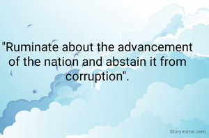 "Ruminate about the advancement of the nation and abstain it from corruption".