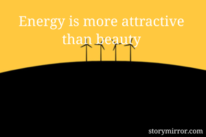 Energy is more attractive than beauty