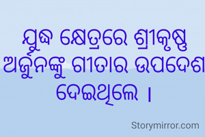 ଯୁଦ୍ଧ କ୍ଷେତ୍ରରେ ଶ୍ରୀକୃଷ୍ଣ ଅର୍ଜୁନଙ୍କୁ ଗୀତାର ଉପଦେଶ ଦେଇଥିଲେ ।

