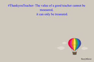 #ThankyouTeacher- The value of a good teacher cannot be measured, it can only be treasured.