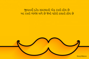 જીવનની દરેક સમસ્યાનો એક રસ્તો હોય છે
આ રસ્તો એનેજ મળે છે જેનો ચહેરો હસતો હોય છે
