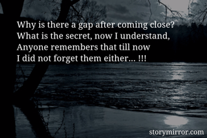 
Why is there a gap after coming close?
What is the secret, now I understand,
Anyone remembers that till now
I did not forget them either… !!!