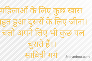 महिलाओं के लिए कुछ खास 
बहुत हुआ दूसरों के लिए जीना।
 चलो अपने लिए भी कुछ पल चुराते हैं।।
सावित्री गर्ग 