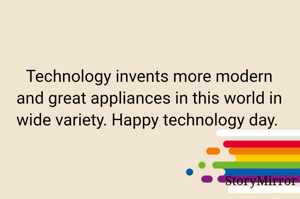 Technology invents more modern and great appliances in this world in wide variety. Happy technology day. 