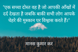 "एक सच्चा दोस्त वह है जो आपकी आँखों में दर्द देखता है जबकि बाकी सभी लोग आपके चेहरे की मुस्कान पर विश्वास करते हैं।"



मानस कुमार कर