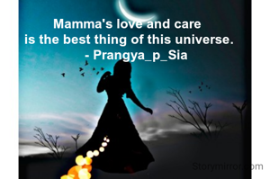 Mamma's love and care 
is the best thing of this universe.
    - Prangya_p_Sia