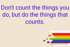 Don't count the things you do, but do the things that counts.