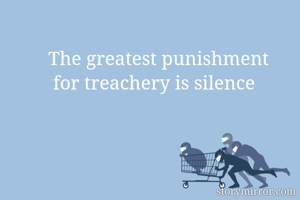 



The greatest punishment
 for treachery is silence