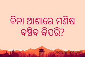 ବିନା ଆଶାରେ ମଣିଷ ବଞ୍ଚିବ କିପରି?
