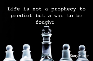 Life is not a prophecy to predict but a war to be fought 
