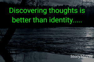 Discovering thoughts is better than identity.....
