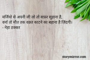 मर्जियो से अपनी जी लो तो सफ़र सुहाना है, 
वर्ना तो मौत तक वक़्त काटने का बहाना है ज़िंदगी।
- नेहा ठक्कर