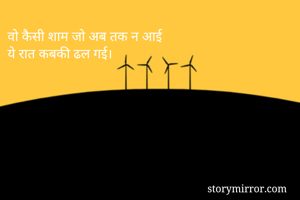 वो कैसी शाम जो अब तक न आई
ये रात कबकी ढल गई।