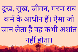 दुख, सुख, जीवन, मरण सब कर्म के आधीन हैं। ऐसा जो जान लेता है वह कभी अशांत नहीं होता।