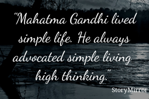 "Mahatma Gandhi lived simple life. He always advocated simple living  high thinking." 
