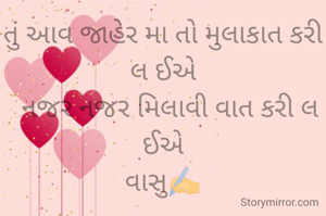 તું આવ જાહેર મા તો મુલાકાત કરી લ ઈએ
  નજર નજર મિલાવી વાત કરી લ ઈએ
વાસુ✍️