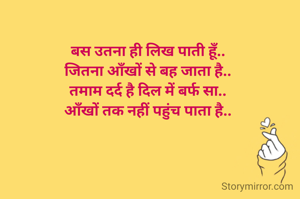 बस उतना ही लिख पाती हूँ..
जितना आँखों से बह जाता है..
तमाम दर्द है दिल में बर्फ सा..
आँखों तक नहीं पहुंच पाता है..



