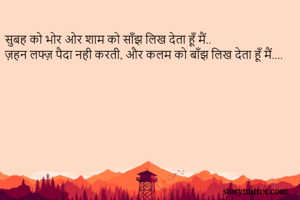 सुबह को भोर ओर शाम को साँझ लिख देता हूँ मैं..
ज़हन लफ्ज़ पैदा नही करती, और कलम को बाँझ लिख देता हूँ मैं....