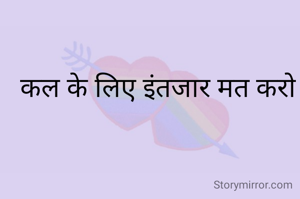 कल के लिए इंतजार मत करो